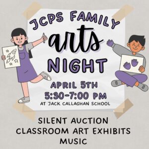 JCPS Family Arts Night April 5th 5:30pm - 7:00pm At Jack Callaghan School Silent Auction Classroom Art Exhibits Music